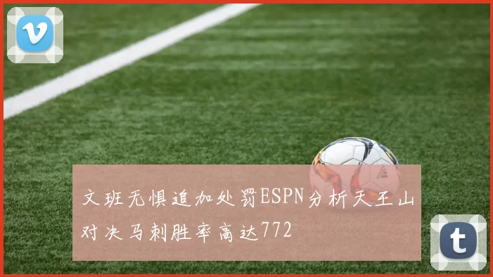 文班无惧追加处罚ESPN分析天王山对决马刺胜率高达772