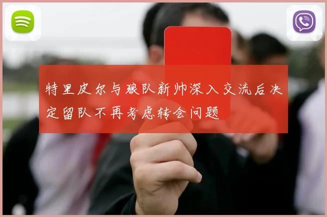 特里皮尔与狼队新帅深入交流后决定留队不再考虑转会问题