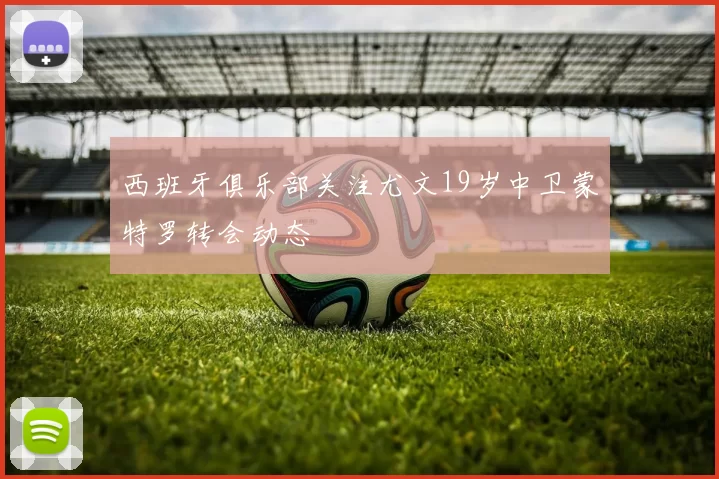 西班牙俱乐部关注尤文19岁中卫蒙特罗转会动态