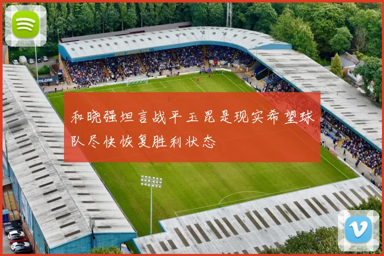 和晓强坦言战平玉昆是现实希望球队尽快恢复胜利状态
