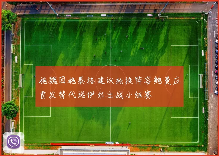 施魏因施泰格建议轮换阵容鲍曼应首发替代诺伊尔出战小组赛